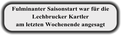 Fulminanter Saisonstart war für die Lechbrucker Kartler am letzten Wochenende angesagt