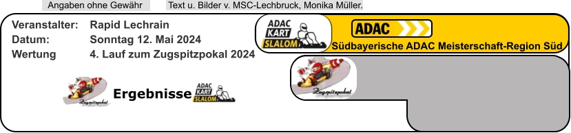 Ergebnisse  Text u. Bilder v. MSC-Lechbruck, Monika Müller.  Angaben ohne Gewähr Südbayerische ADAC Meisterschaft-Region Süd Veranstalter: 	Rapid Lechrain Datum: 		Sonntag 12. Mai 2024 Wertung 		4. Lauf zum Zugspitzpokal 2024