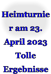 Heimturnier am 23. April 2023Tolle Ergebnisse