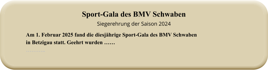 Am 1. Februar 2025 fand die diesjährige Sport-Gala des BMV Schwabenin Betzigau statt. Geehrt wurden ……  ……….. Sport-Gala des BMV SchwabenSiegerehrung der Saison 2024