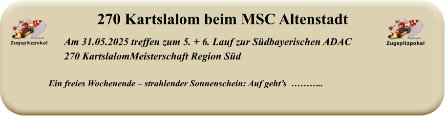 Ein freies Wochenende – strahlender Sonnenschein: Auf geht’s  ……….. Am 31.05.2025 treffen zum 5. + 6. Lauf zur Südbayerischen ADAC  270 KartslalomMeisterschaft Region Süd  270 Kartslalom beim MSC Altenstadt
