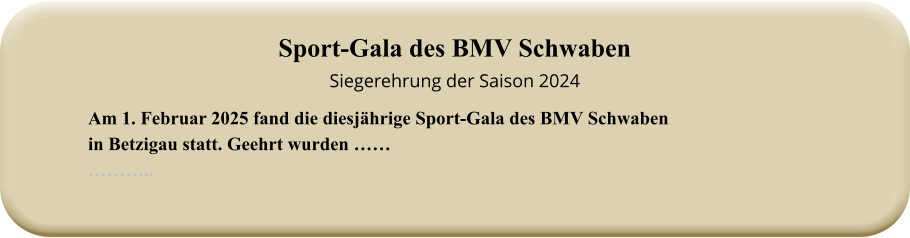 Am 1. Februar 2025 fand die diesjährige Sport-Gala des BMV Schwabenin Betzigau statt. Geehrt wurden ……  ……….. Sport-Gala des BMV SchwabenSiegerehrung der Saison 2024