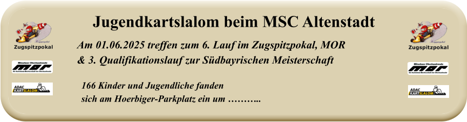 166 Kinder und Jugendliche fanden  sich am Hoerbiger-Parkplatz ein um ……….. Am 01.06.2025 treffen zum 6. Lauf im Zugspitzpokal, MOR & 3. Qualifikationslauf zur Südbayrischen Meisterschaft Jugendkartslalom beim MSC Altenstadt