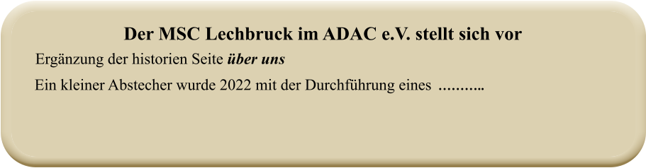Ein kleiner Abstecher wurde 2022 mit der Durchführung eines  ……….. Ergänzung der historien Seite über uns Der MSC Lechbruck im ADAC e.V. stellt sich vor