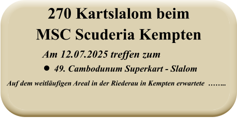 Auf dem weitläufigen Areal in der Riederau in Kempten erwartete  ……..   Am 12.07.2025 treffen zum •	49. Cambodunum Superkart - Slalom 270 Kartslalom beimMSC Scuderia Kempten
