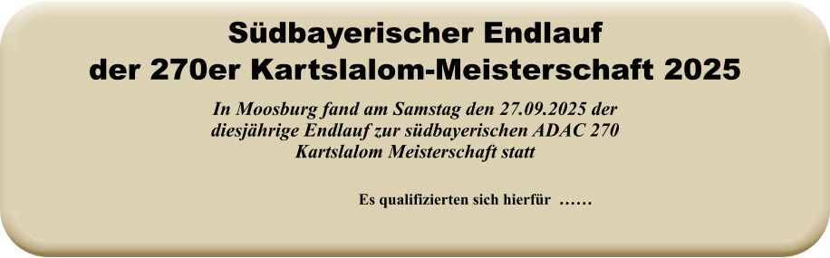 Es qualifizierten sich hierfür  …… In Moosburg fand am Samstag den 27.09.2025 der diesjährige Endlauf zur südbayerischen ADAC 270 Kartslalom Meisterschaft statt Südbayerischer Endlauf der 270er Kartslalom-Meisterschaft 2025