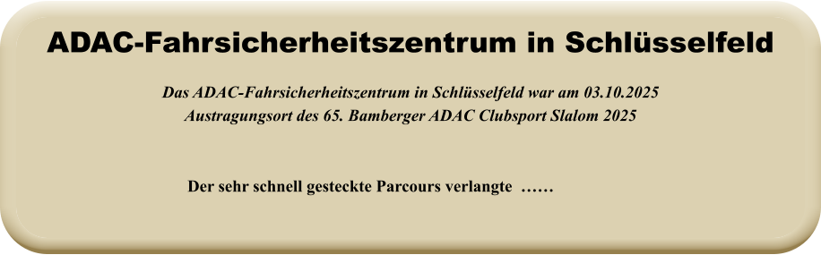 Der sehr schnell gesteckte Parcours verlangte  ……  Das ADAC-Fahrsicherheitszentrum in Schlüsselfeld war am 03.10.2025 Austragungsort des 65. Bamberger ADAC Clubsport Slalom 2025   ADAC-Fahrsicherheitszentrum in Schlüsselfeld