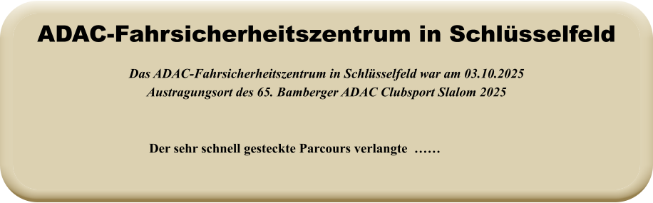 Der sehr schnell gesteckte Parcours verlangte  ……  Das ADAC-Fahrsicherheitszentrum in Schlüsselfeld war am 03.10.2025 Austragungsort des 65. Bamberger ADAC Clubsport Slalom 2025   ADAC-Fahrsicherheitszentrum in Schlüsselfeld