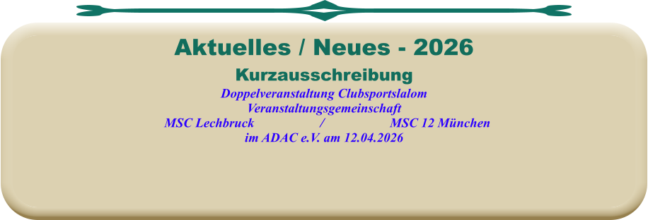 KurzausschreibungDoppelveranstaltung Clubsportslalom Veranstaltungsgemeinschaft   MSC Lechbruck                    /                    MSC 12 München im ADAC e.V. am 12.04.2026  Aktuelles / Neues - 2026