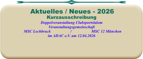 KurzausschreibungDoppelveranstaltung Clubsportslalom Veranstaltungsgemeinschaft   MSC Lechbruck                    /                    MSC 12 München im ADAC e.V. am 12.04.2026  Aktuelles / Neues - 2026