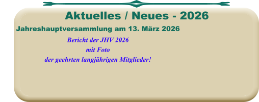 Jahreshauptversammlung am 13. März 2026Bericht der JHV 2026mit Fotoder geehrten langjährigen Mitglieder!   Aktuelles / Neues - 2026