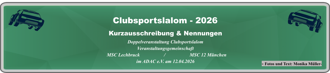 - Fotos und Text: Monika Müller- Kurzausschreibung & NennungenDoppelveranstaltung Clubsportslalom Veranstaltungsgemeinschaft   MSC Lechbruck                    /                    MSC 12 München im ADAC e.V. am 12.04.2026  Clubsportslalom - 2026