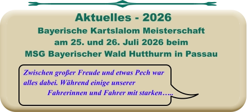 Zwischen großer Freude und etwas Pech war alles dabei. Während einige unserer Fahrerinnen und Fahrer mit starken….. Bayerische Kartslalom Meisterschaft  am 25. und 26. Juli 2026 beim MSG Bayerischer Wald Hutthurm in Passau  Aktuelles - 2026