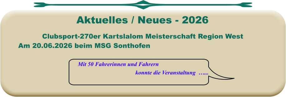 Mit 50 Fahrerinnen und Fahrern konnte die Veranstaltung  …... Clubsport-270er Kartslalom Meisterschaft Region West Am 20.06.2026 beim MSG Sonthofen  Aktuelles / Neues - 2026