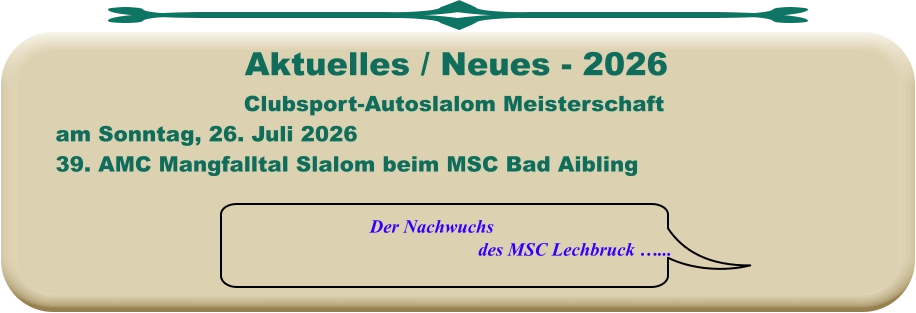 Der Nachwuchs  des MSC Lechbruck …... Clubsport-Autoslalom Meisterschaft am Sonntag, 26. Juli 2026 39. AMC Mangfalltal Slalom beim MSC Bad Aibling   Aktuelles / Neues - 2026