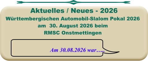 Am 30.08.2026 war…..  Württembergischen Automobil-Slalom Pokal 2026 am  30. August 2026 beim RMSC Onstmettingen  Aktuelles / Neues - 2026