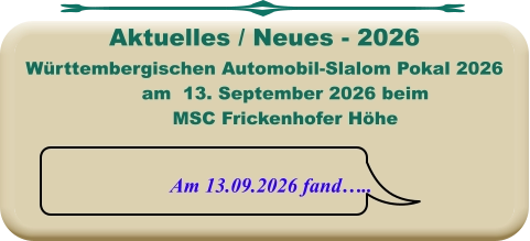 Am 13.09.2026 fand….. Württembergischen Automobil-Slalom Pokal 2026 am  13. September 2026 beim MSC Frickenhofer Höhe   Aktuelles / Neues - 2026