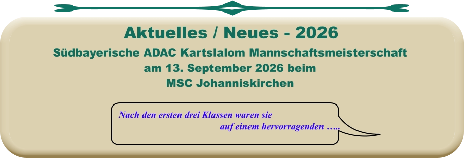 Nach den ersten drei Klassen waren sie auf einem hervorragenden …..  Südbayerische ADAC Kartslalom Mannschaftsmeisterschaft am 13. September 2026 beim MSC Johanniskirchen     Aktuelles / Neues - 2026