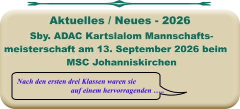 Nach den ersten drei Klassen waren sie auf einem hervorragenden ….. Sby. ADAC Kartslalom Mannschafts- meisterschaft am 13. September 2026 beim MSC Johanniskirchen   Aktuelles / Neues - 2026