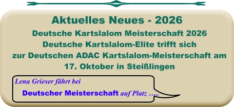 Lena Grieser fährt bei Deutscher Meisterschaft auf Platz …..  Deutsche Kartslalom Meisterschaft 2026 Deutsche Kartslalom-Elite trifft sich zur Deutschen ADAC Kartslalom-Meisterschaft am 17. Oktober in Steißlingen      Aktuelles Neues - 2026