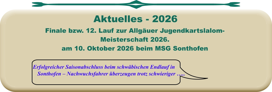 Erfolgreicher Saisonabschluss beim schwäbischen Endlauf in Sonthofen – Nachwuchsfahrer überzeugen trotz schwieriger …..  Finale bzw. 12. Lauf zur Allgäuer Jugendkartslalom- Meisterschaft 2026. am 10. Oktober 2026 beim MSG Sonthofen      Aktuelles - 2026