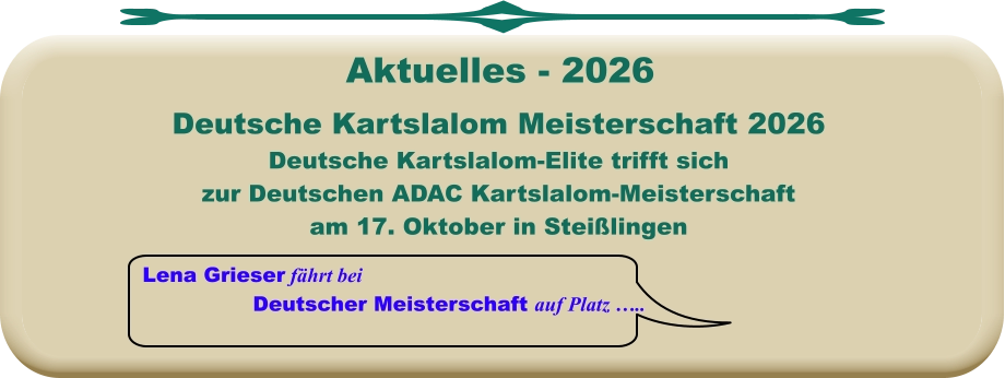 Lena Grieser fährt bei Deutscher Meisterschaft auf Platz …..  Deutsche Kartslalom Meisterschaft 2026 Deutsche Kartslalom-Elite trifft sich zur Deutschen ADAC Kartslalom-Meisterschaft am 17. Oktober in Steißlingen     Aktuelles - 2026