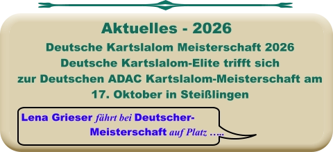 Lena Grieser fährt bei Deutscher-  Meisterschaft auf Platz …..  Deutsche Kartslalom Meisterschaft 2026 Deutsche Kartslalom-Elite trifft sich zur Deutschen ADAC Kartslalom-Meisterschaft am 17. Oktober in Steißlingen      Aktuelles - 2026
