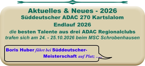 Boris Huber fährt bei Süddeutscher-  Meisterschaft auf Platz ….. Süddeutscher ADAC 270 Kartslalom Endlauf 2026 die besten Talente aus drei ADAC Regionalclubs trafen sich am 24. - 25.10.2026 beim MSC Schrobenhausen Aktuelles & Neues - 2026