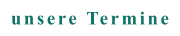 unsere Termine