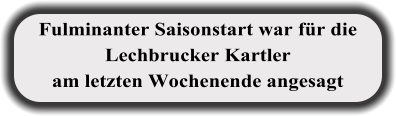 Fulminanter Saisonstart war für die Lechbrucker Kartler am letzten Wochenende angesagt