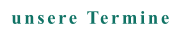 unsere Termine