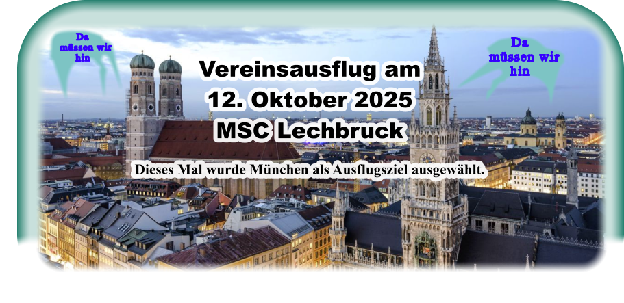Da    müssen wir  hin Da    müssen wir  hin Vereinsausflug am 12. Oktober 2025MSC Lechbruck  Dieses Mal wurde München als Ausflugsziel ausgewählt.