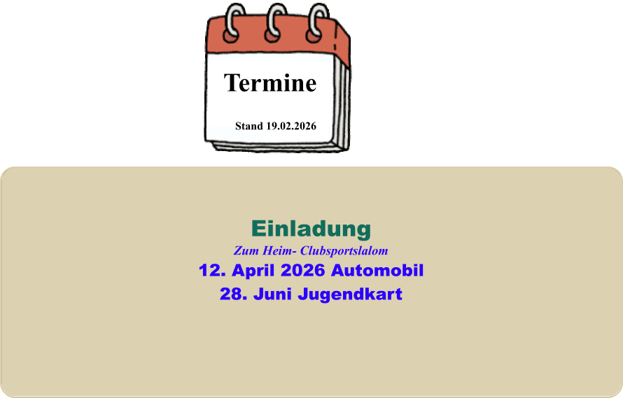 Stand 19.02.2026 Termine EinladungZum Heim- Clubsportslalom12. April 2026 Automobil28. Juni Jugendkart